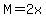 M=2x