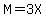M=3X