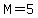 M=5