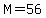 M=56