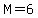 M=6