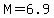 M=6.9