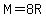 M=8R