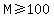 M%3E=100