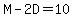 M-2D=10