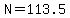 N=113.5