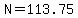 N=113.75