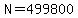N=499800