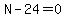 N-24=0