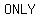 ONLY