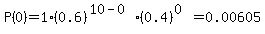 P%280%29=1%2A%280.6%29%5E%2810-0%29%2A%280.4%29%5E%280%29=0.00605