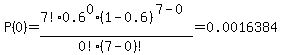 P%280%29=7%21%2F%280%21%287-0%29%21%29%2A0.6%5E0%2A%281-0.6%29%5E%287-0%29=0.0016384