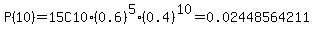 P%2810%29+=+15C10%2A%280.6%29%5E5%2A%280.4%29%5E10+=+0.02448564211