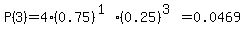 P%283%29=4%2A%280.75%29%5E%281%29%2A%280.25%29%5E%283%29=0.0469