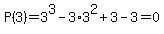 P%283%29+=+3%5E3+-+3%2A3%5E2+%2B+3+-+3+=+0