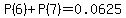 P%286%29%2BP%287%29=0.0625