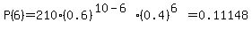 P%286%29=210%2A%280.6%29%5E%2810-6%29%2A%280.4%29%5E%286%29=0.11148