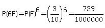 P%286F%29=P%28F%29%5E6=%283%2F10%29%5E6=729%2F1000000
