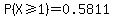 P%28X%3E=1%29=0.5811