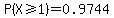 P%28X%3E=1%29=0.9744