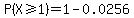 P%28X%3E=1%29=1-0.0256