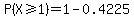 P%28X%3E=1%29=1-0.4225