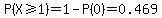 P%28X%3E=1%29=1-P%280%29=0.469
