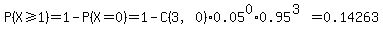 P%28X%3E=1%29+=+1-P%28X=0%29+=+1-C%283%2C0%29%2A0.05%5E0%2A0.95%5E%283%29+=+0.14263