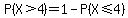 P%28X%3E4%29=1-P%28X%3C=4%29