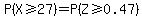 P%28X+%3E=+27%29+=+P%28Z+%3E=0.47%29