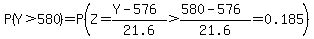 P%28Y+%3E+580%29+=+P%28Z+=+%28Y+-+576%29%2F21.6+%3E+%28580+-+576%29%2F21.6+=+0.185%29
