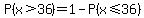 P%28x%3E36%29=1-P%28x%3C=36%29