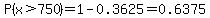 P%28x%3E750%29=1-0.3625=0.6375