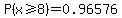 P%28x+%3E=+8%29+=+0.96576