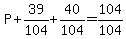 P%2B39%2F104%2B40%2F104=104%2F104