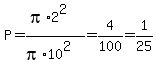 P=%28pi%2A2%5E2%29%2F%28pi%2A10%5E2%29=4%2F100=1%2F25