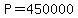 P=+450000