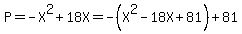 P=-X%5E2%2B18X=-%28X%5E2-18X%2B81%29%2B81