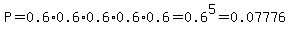 P=0.6%2A0.6%2A0.6%2A0.6%2A0.6=0.6%5E5=0.07776