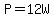 P=12W