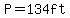 P=134ft