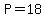 P=18