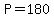 P=180