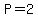 P=2