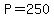 P=250