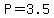 P=3.5