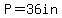 P=36in