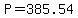 P=385.54