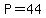 P=44