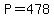 P=478